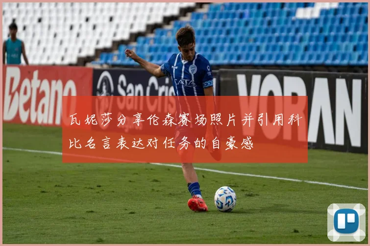 瓦妮莎分享伦森赛场照片并引用科比名言表达对任务的自豪感