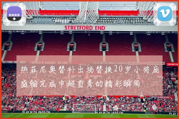 热菲尼奥替补出场替换20岁小将庞盛翰完成中超首秀的精彩瞬间