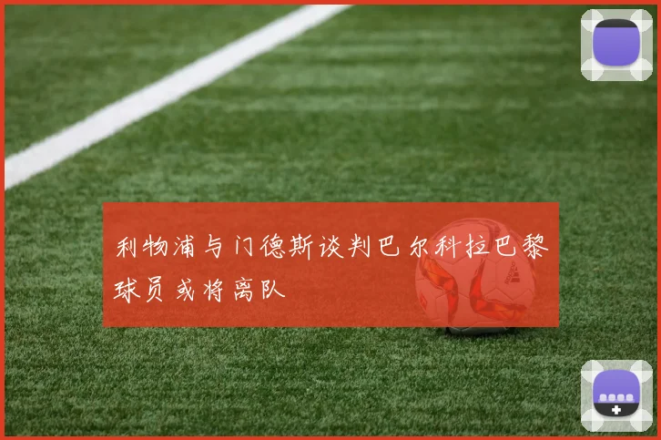 利物浦与门德斯谈判巴尔科拉巴黎球员或将离队