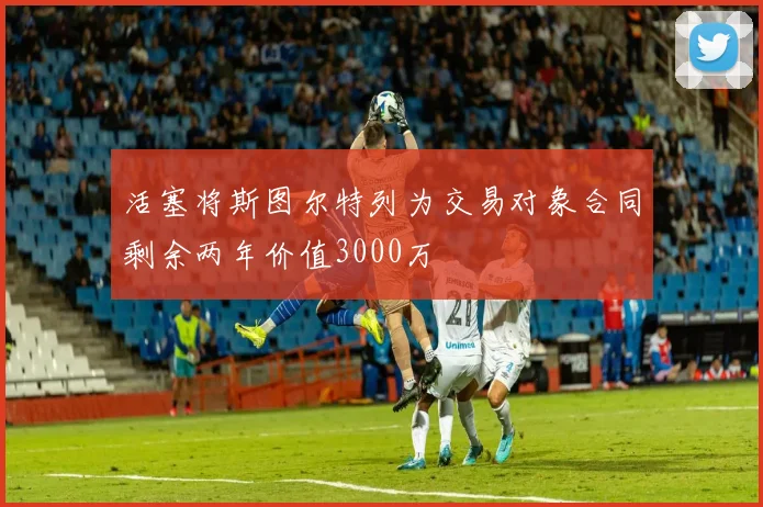 活塞将斯图尔特列为交易对象合同剩余两年价值3000万