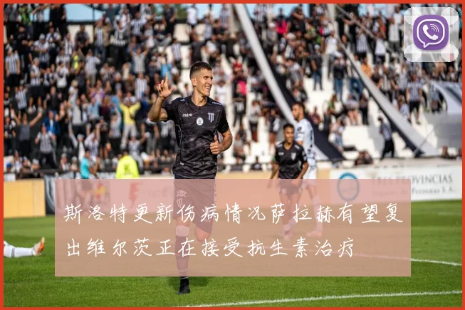 斯洛特更新伤病情况萨拉赫有望复出维尔茨正在接受抗生素治疗