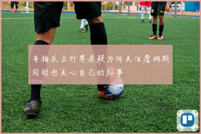 夸梅反击外界质疑为何关注詹姆斯同时也关心自己的私事