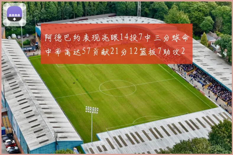 阿德巴约表现亮眼14投7中三分球命中率高达57贡献21分12篮板7助攻2抢断