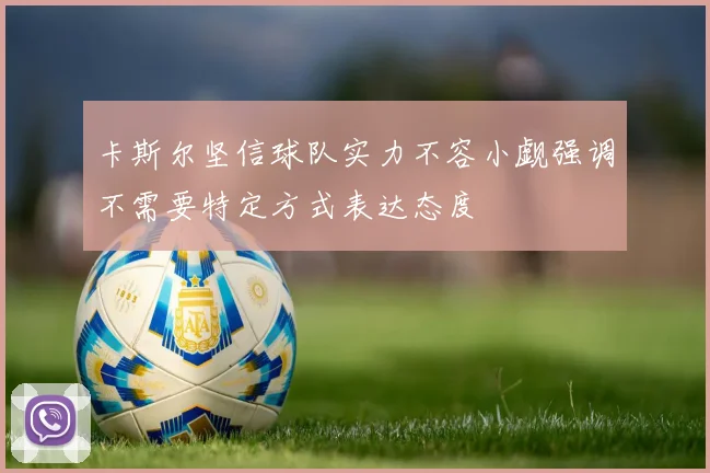 卡斯尔坚信球队实力不容小觑强调不需要特定方式表达态度