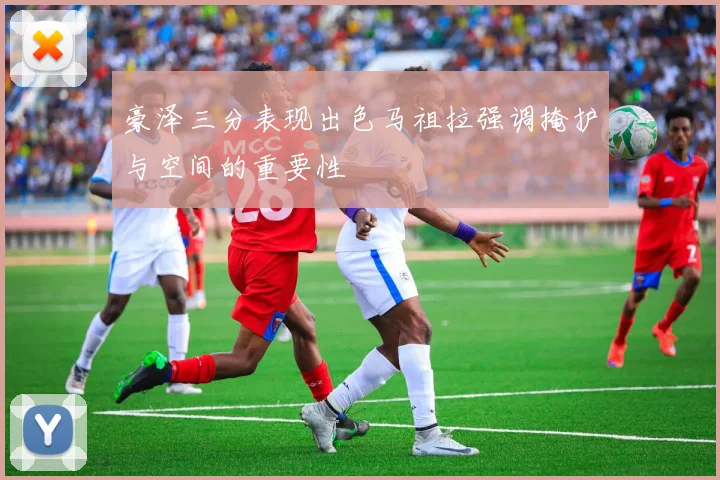 豪泽三分表现出色马祖拉强调掩护与空间的重要性