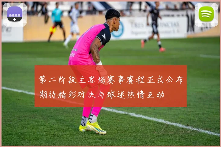 第二阶段主客场赛事赛程正式公布期待精彩对决与球迷热情互动