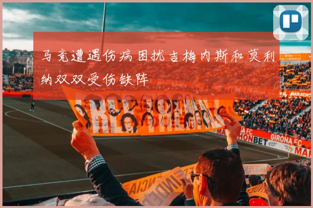 马竞遭遇伤病困扰吉梅内斯和莫利纳双双受伤缺阵