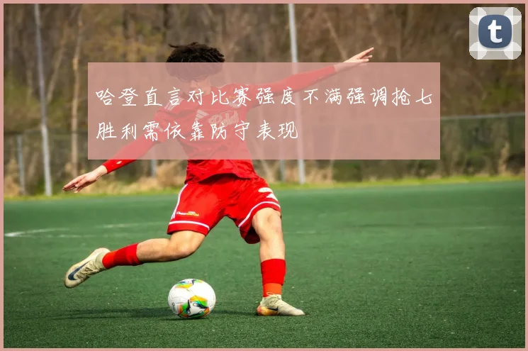 哈登直言对比赛强度不满强调抢七胜利需依靠防守表现
